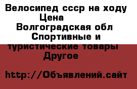 Велосипед ссср на ходу › Цена ­ 2 500 - Волгоградская обл. Спортивные и туристические товары » Другое   
